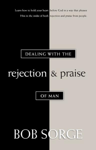 Dealing with the Rejection and Praises of Man- Bob Sorge